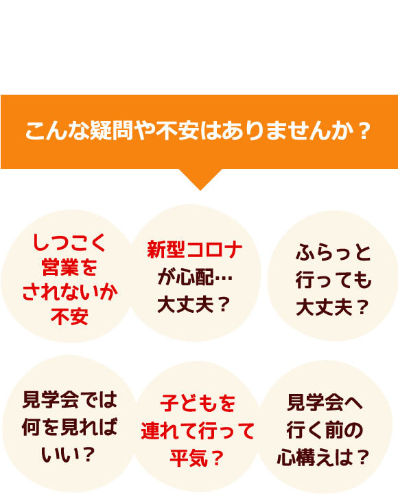 でも、モデルハウス見学ってちょっとコワイ…。こんな疑問や不安はありませんか？