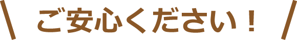 ご安心ください！